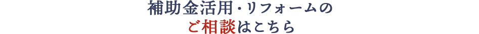 補助金活用・リフォームのご相談はこちら