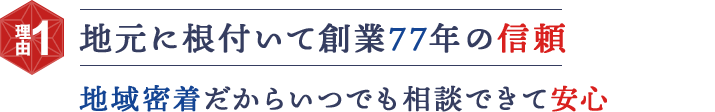 地元に根付いて創業77年の信頼 地域密着だからいつでも相談できて安心